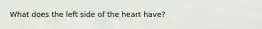 What does the left side of the heart have?