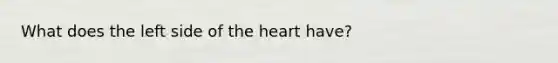 What does the left side of the heart have?