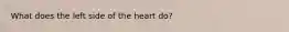 What does the left side of the heart do?