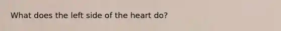 What does the left side of <a href='https://www.questionai.com/knowledge/kya8ocqc6o-the-heart' class='anchor-knowledge'>the heart</a> do?