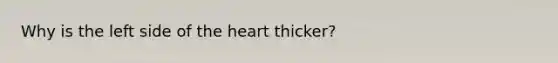 Why is the left side of <a href='https://www.questionai.com/knowledge/kya8ocqc6o-the-heart' class='anchor-knowledge'>the heart</a> thicker?