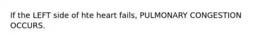 If the LEFT side of hte heart fails, PULMONARY CONGESTION OCCURS.