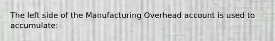 The left side of the Manufacturing Overhead account is used to accumulate: