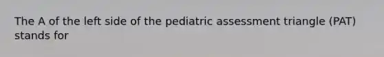 The A of the left side of the pediatric assessment triangle (PAT) stands for