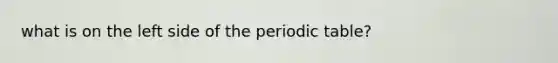 what is on the left side of the periodic table?