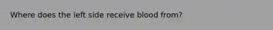 Where does the left side receive blood from?