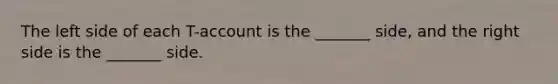 The left side of each T-account is the _______ side, and the right side is the _______ side.