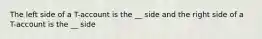 The left side of a T-account is the __ side and the right side of a T-account is the __ side