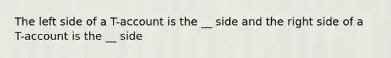 The left side of a T-account is the __ side and the right side of a T-account is the __ side