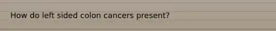 How do left sided colon cancers present?