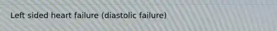 Left sided heart failure (diastolic failure)