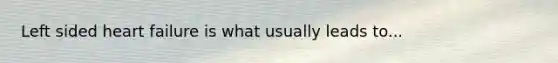 Left sided heart failure is what usually leads to...