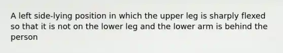 A left side-lying position in which the upper leg is sharply flexed so that it is not on the lower leg and the lower arm is behind the person