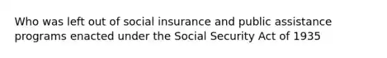 Who was left out of social insurance and public assistance programs enacted under the Social Security Act of 1935