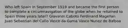 Who left Spain in September 1519 and became the first person to complete a circumnavigation of the globe when he returned to Spain three years later? Giovanni Caboto Ferdinand Magellan Juan Sebastian del Caño Vasco da Gama Vasco Nunez de Balboa