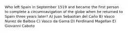 Who left Spain in September 1519 and became the first person to complete a circumnavigation of the globe when he returned to Spain three years later? A) Juan Sebastian del Caño B) Vasco Nunez de Balboa C) Vasco da Gama D) Ferdinand Magellan E) Giovanni Caboto