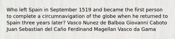 Who left Spain in September 1519 and became the first person to complete a circumnavigation of the globe when he returned to Spain three years later? Vasco Nunez de Balboa Giovanni Caboto Juan Sebastian del Caño Ferdinand Magellan Vasco da Gama