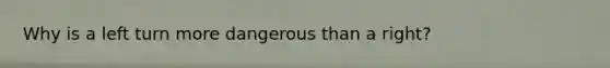 Why is a left turn more dangerous than a right?