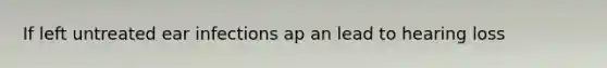 If left untreated ear infections ap an lead to hearing loss