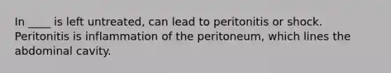 In ____ is left untreated, can lead to peritonitis or shock. Peritonitis is inflammation of the peritoneum, which lines the abdominal cavity.