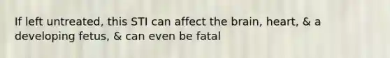 If left untreated, this STI can affect <a href='https://www.questionai.com/knowledge/kLMtJeqKp6-the-brain' class='anchor-knowledge'>the brain</a>, heart, & a developing fetus, & can even be fatal