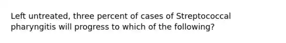 Left untreated, three percent of cases of Streptococcal pharyngitis will progress to which of the following?