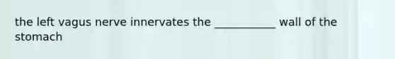 the left vagus nerve innervates the ___________ wall of the stomach