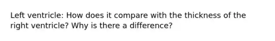 Left ventricle: How does it compare with the thickness of the right ventricle? Why is there a difference?