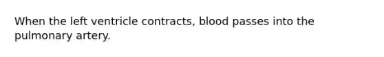 When the left ventricle contracts, blood passes into the pulmonary artery.