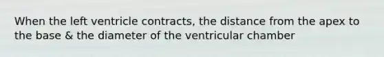 When the left ventricle contracts, the distance from the apex to the base & the diameter of the ventricular chamber