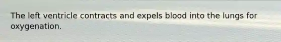 The left ventricle contracts and expels blood into the lungs for oxygenation.