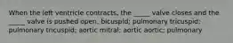 When the left ventricle contracts, the _____ valve closes and the _____ valve is pushed open. bicuspid; pulmonary tricuspid; pulmonary tricuspid; aortic mitral; aortic aortic; pulmonary