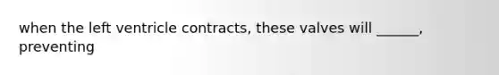 when the left ventricle contracts, these valves will ______, preventing