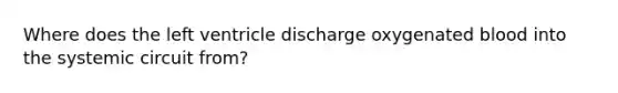 Where does the left ventricle discharge oxygenated blood into the systemic circuit from?