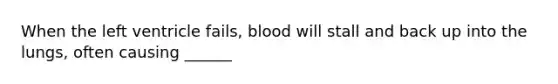 When the left ventricle fails, blood will stall and back up into the lungs, often causing ______