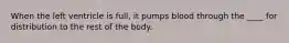 When the left ventricle is full, it pumps blood through the ____ for distribution to the rest of the body.