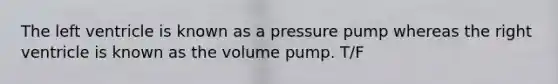 The left ventricle is known as a pressure pump whereas the right ventricle is known as the volume pump. T/F