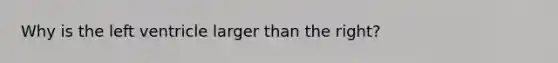 Why is the left ventricle larger than the right?