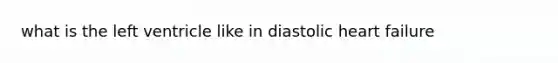 what is the left ventricle like in diastolic heart failure