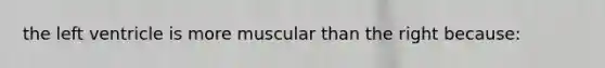 the left ventricle is more muscular than the right because: