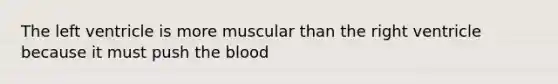 The left ventricle is more muscular than the right ventricle because it must push <a href='https://www.questionai.com/knowledge/k7oXMfj7lk-the-blood' class='anchor-knowledge'>the blood</a>