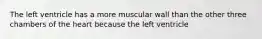 The left ventricle has a more muscular wall than the other three chambers of the heart because the left ventricle