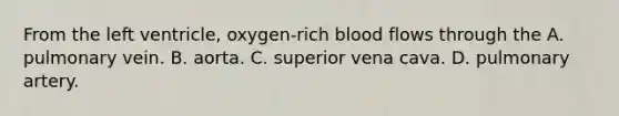 From the left ventricle, oxygen-rich blood flows through the A. pulmonary vein. B. aorta. C. superior vena cava. D. pulmonary artery.