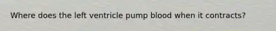 Where does the left ventricle pump blood when it contracts?