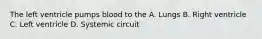 The left ventricle pumps blood to the A. Lungs B. Right ventricle C. Left ventricle D. Systemic circuit