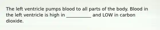 The left ventricle pumps blood to all parts of the body. Blood in the left ventricle is high in ___________ and LOW in carbon dioxide.