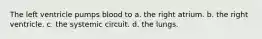 The left ventricle pumps blood to a. the right atrium. b. the right ventricle. c. the systemic circuit. d. the lungs.