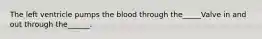 The left ventricle pumps the blood through the_____Valve in and out through the______.