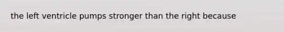 the left ventricle pumps stronger than the right because