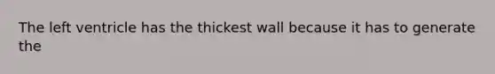 The left ventricle has the thickest wall because it has to generate the